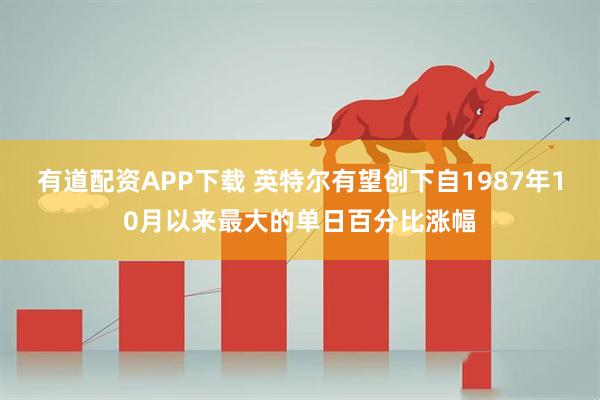 有道配资APP下载 英特尔有望创下自1987年10月以来最大的单日百分比涨幅