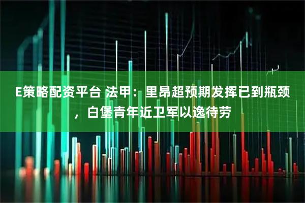 E策略配资平台 法甲:里昂超预期发挥已到瓶颈,白堡青年近卫军以逸待劳