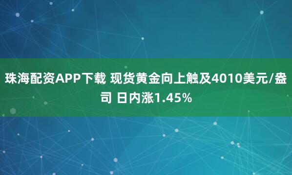 珠海配资APP下载 现货黄金向上触及4010美元/盎司 日内涨1.45%