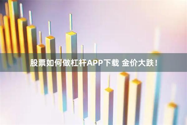 股票如何做杠杆APP下载 金价大跌！