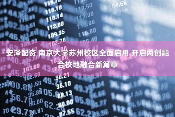 安泽配资 南京大学苏州校区全面启用 开启两创融合校地融合新篇章