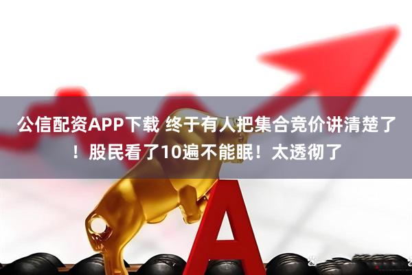 公信配资APP下载 终于有人把集合竞价讲清楚了！股民看了10遍不能眠！太透彻了