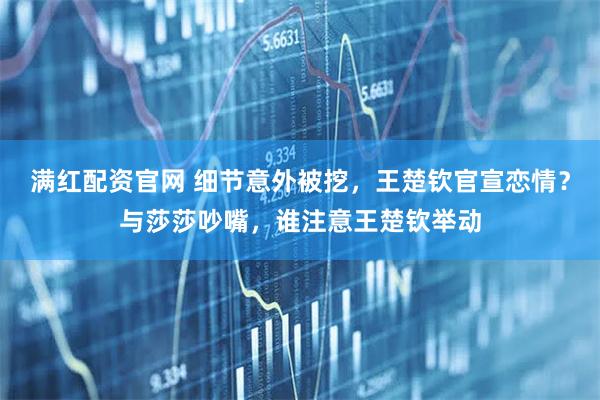满红配资官网 细节意外被挖，王楚钦官宣恋情？与莎莎吵嘴，谁注意王楚钦举动