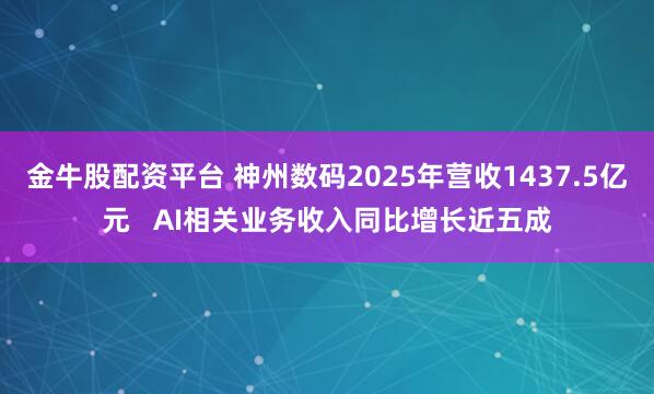 金牛股配资平台 神州数码2025年营收1437.5亿元   AI相关业务收入同比增长近五成