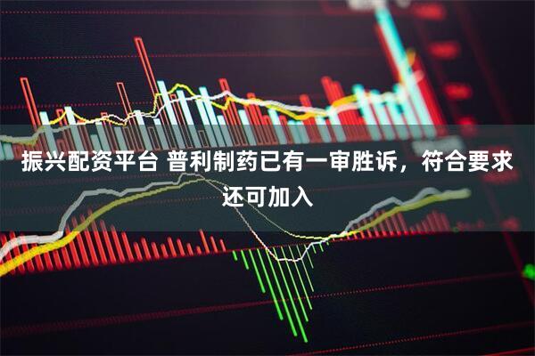 振兴配资平台 普利制药已有一审胜诉，符合要求还可加入